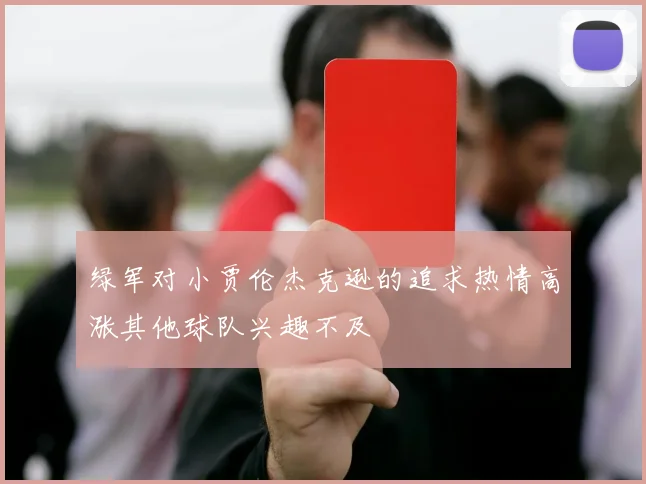 绿军对小贾伦杰克逊的追求热情高涨其他球队兴趣不及