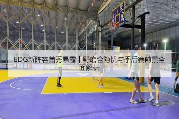 EDG新阵容首秀暴露中野磨合隐忧与季后赛前景全面解析 | ACMilanSports